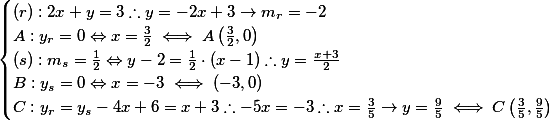 \begin{cases}

(r): 2x+y = 3 \therefore y = -2x+3 \rightarrow m_r = -2 \\
A: y_r = 0 \Leftrightarrow x = \frac{3}{2} \iff  A\left( \frac{3}{2}, 0 \right) \\
(s): m_s = \frac{1}{2} \Leftrightarrow y - 2 = \frac{1}{2} \cdot (x-1) \therefore y = \frac{x+3}{2} \\
B: y_s = 0 \Leftrightarrow x = -3 \iff (-3,0) \\
C: y_r = y_s \thereforte -4x+6 = x+3 \therefore -5x = -3 \therefore x = \frac{3}{5} \rightarrow y = \frac{9}{5} \iff C\left( \frac{3}{5}, \frac{9}{5} \right)

\end{cases}